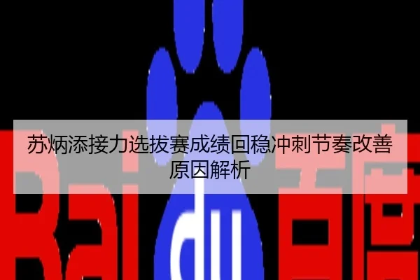 苏炳添接力选拔赛成绩回稳冲刺节奏改善原因解析