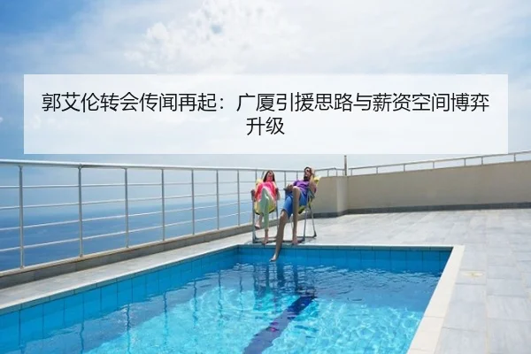 郭艾伦转会传闻再起：广厦引援思路与薪资空间博弈升级