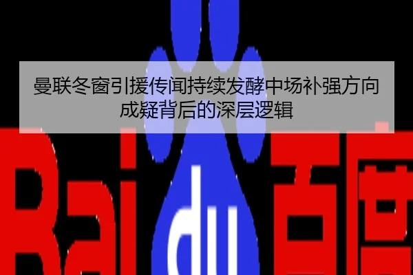 曼联冬窗引援传闻持续发酵中场补强方向成疑背后的深层逻辑
